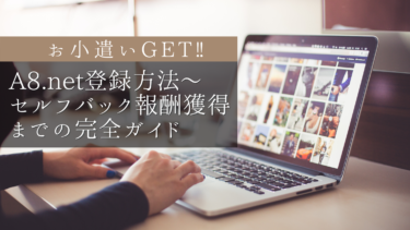 【お小遣いGET‼】A8.net登録方法～セルフバック報酬獲得までの完全ガイド