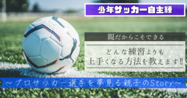 少年サッカー自主練 親だからこそできるどんな練習よりも上手くなる方法