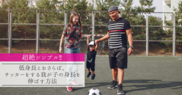 【超絶シンプル‼】低身長とおさらば、サッカーする我が子の身長を伸ばす方法