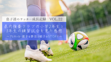 【Vol.22】県内強豪クラブの小学2年生と3年生の練習試合を見た感想