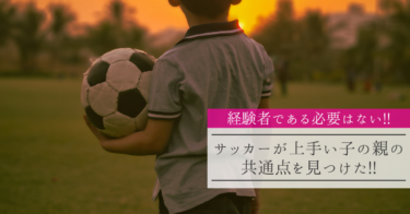 【経験者である必要はない!!】サッカーが上手い子の親の共通点を見つけた!!