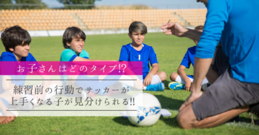【お子さんはどのタイプ!?】 練習前の行動でサッカーが上手くなる子が見分けられる!!
