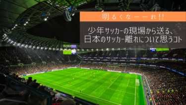 【明るくなーーれ!!】少年サッカーの現場から送る、日本のサッカー離れについて思うコト