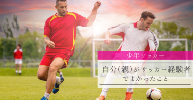 【少年サッカー】 自分（親）がサッカー経験者で良かったと感じること