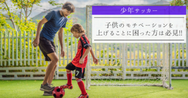 【少年サッカー】子供のモチベーションを上げることに困った方は必見!!