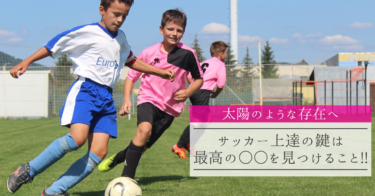 太陽のような存在へ サッカー上達の鍵は最高の を見つけること