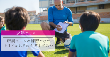 【少年サッカー】所属チームの練習だけで上手くなれるのか考えてみた