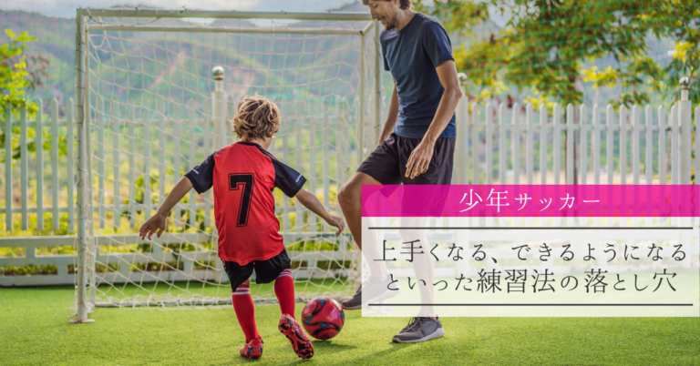 少年サッカー 上手くなる できるようになるといった練習法の落とし穴