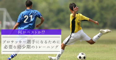 【何がベストか!?】プロサッカー選手になるために必要な幼少期のトレーニング