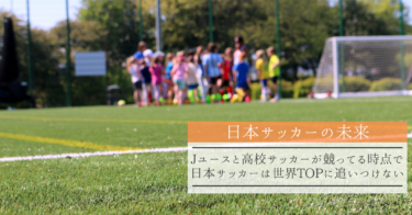 Jユースと高校サッカーが競ってる時点で日本サッカーは世界TOPに追いつけない