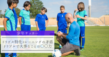 【少年サッカー】 ドリブル特化トレーニングの矛盾、ドリブルで大事なことは○○力