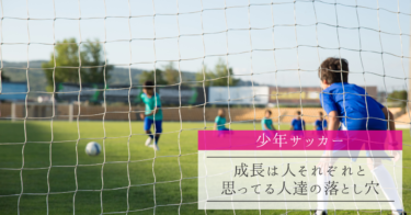 【少年サッカー】成長は人それぞれと思ってる人達の落とし穴