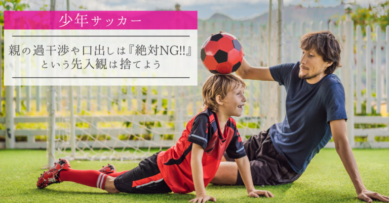 少年サッカー 親の過干渉や口出しは 絶対ng という先入観は捨てよう