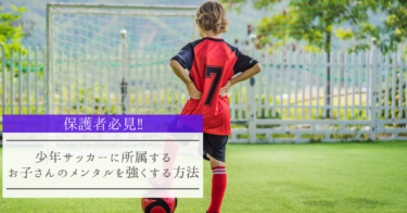 【保護者必見‼】少年サッカーに所属するお子さんのメンタルを強くする方法