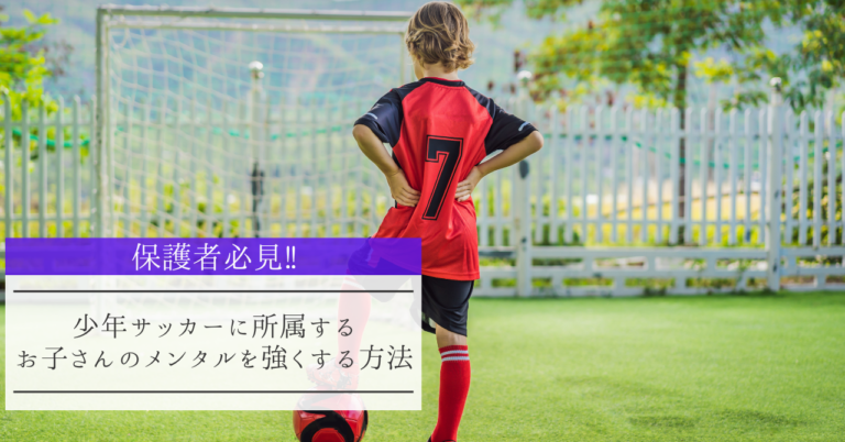 保護者必見 少年サッカーに所属するお子さんのメンタルを強くする方法