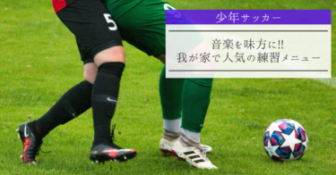 【少年サッカー】音楽を味方に!! 我が家で人気の練習メニュー