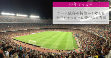【少年サッカー】ゲーム依存の特性から考える、子供がサッカーに夢中なる方法