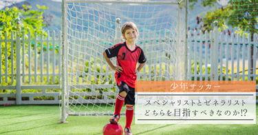 【少年サッカー】スペシャリストとゼネラリスト、どちらを目指すべきなのか!?
