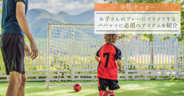 【少年サッカー】お子さんのプレーにイライラするパパママに必須のアイテムを紹介