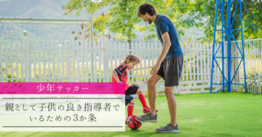 【少年サッカー】親として子供の良き指導者でいるための３か条