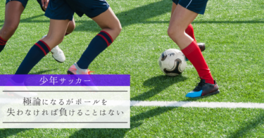 【少年サッカー】極論になるがボールを失わなければ負けることはない