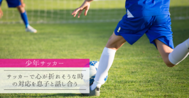 【これが答えだ‼︎ 】サッカーで心が折れそうな時の対応を息子と話し合う